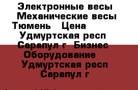 Электронные весы. Механические весы Тюмень › Цена ­ 2 000 - Удмуртская респ., Сарапул г. Бизнес » Оборудование   . Удмуртская респ.,Сарапул г.